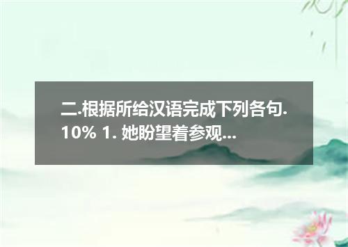 二.根据所给汉语完成下列各句.10% 1. 她盼望着参观巴黎的卢浮宫. She is the Louvre in Paris. 2. 电影使他想起在中国所看到的