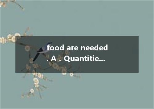 food are needed. A．Quantities of B．Mass of C．A large amount of D．Lots of