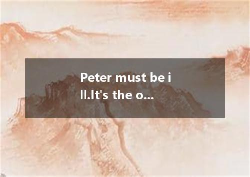 Peter must be ill.It's the only thing that can his strange behavior. A．lie in B．