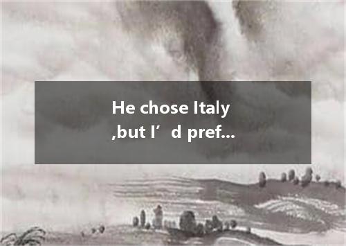 He chose Italy ,but I’d prefer to go to Spain . A．personally B．logically C．swift