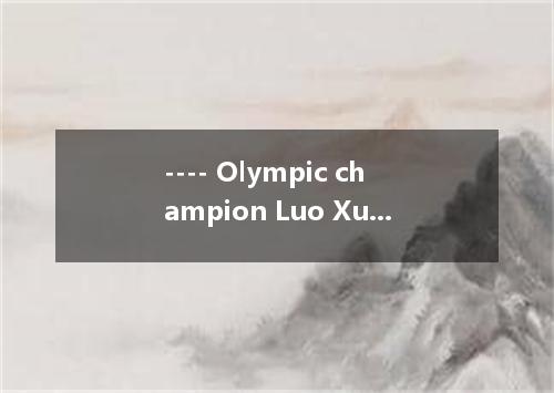 ---- Olympic champion Luo Xuejuan was chosen as the first Chinese torchbearer ca
