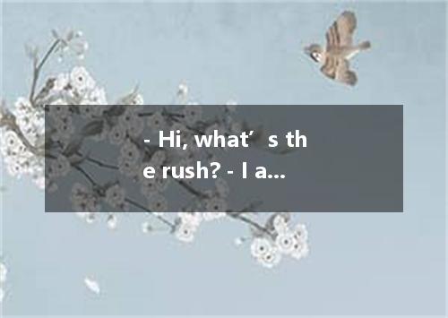 - Hi, what’s the rush? - I am off to the library right now to a seat for my room