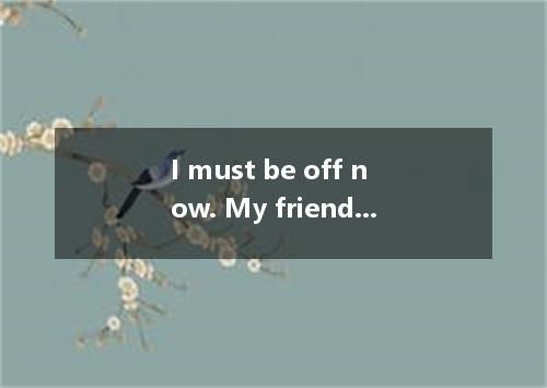 I must be off now. My friends outside. A．wait B．have waited C．were waiting D．are