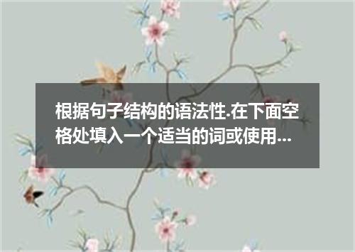 根据句子结构的语法性.在下面空格处填入一个适当的词或使用括号中词的适当形式填空 1.I like getting up very early in summer