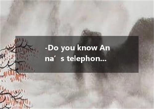 -Do you know Anna’s telephone number ? - . As a matter of fact, I don’t know any