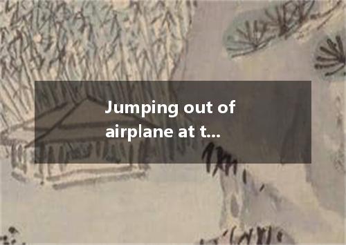 Jumping out of airplane at ten thousand feet is quite exciting experience. A./;