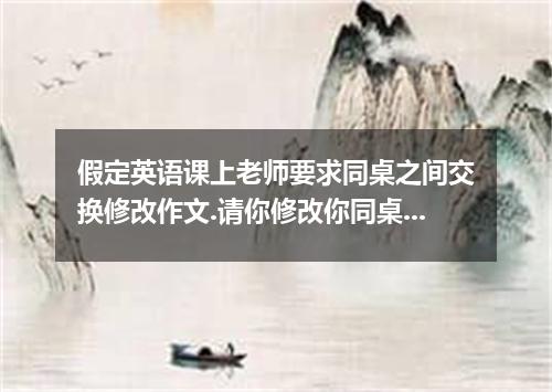 假定英语课上老师要求同桌之间交换修改作文.请你修改你同桌写的以下作文.文中共有10处语言错误.每句中最多有两处.每处错误仅涉及一个单词的增加.删除或修改口增加: