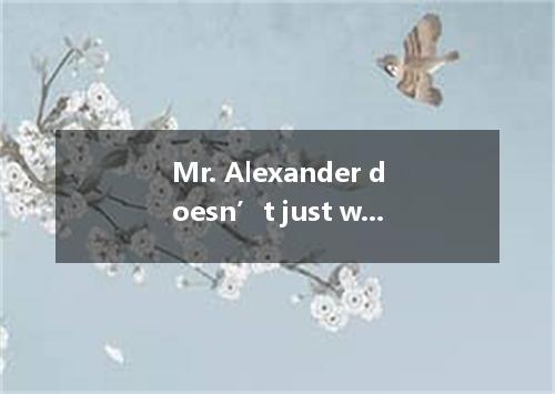 Mr. Alexander doesn’t just write for fun; , writing is his bread and butter. A. 