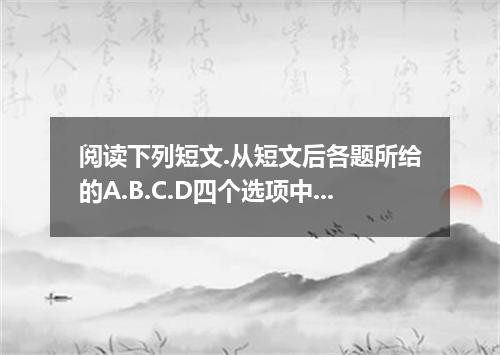 阅读下列短文.从短文后各题所给的A.B.C.D四个选项中.选出最佳选项. A group of frogs was traveling through the 