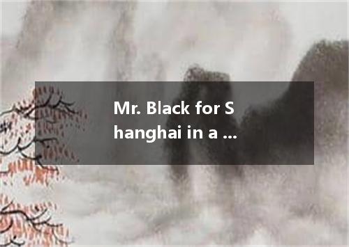 Mr. Black for Shanghai in a few days. Do you know when the earliest plane on Sun