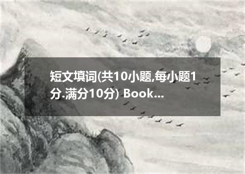 短文填词(共10小题,每小题1分.满分10分) Books are our best friends which will accompany us forev