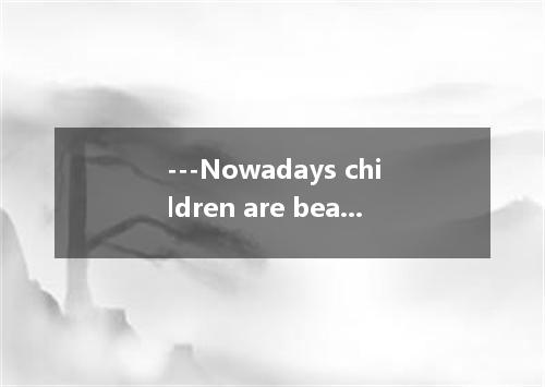 ---Nowadays children are bearing too heavy a learning burden. --- . So much home