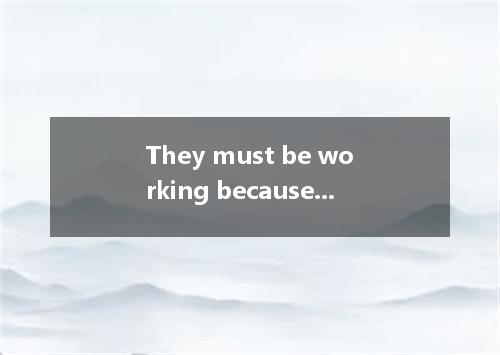 They must be working because they have a lot of work to do yesterday. A. any mom