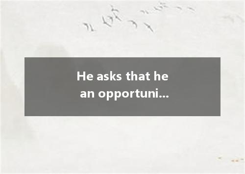He asks that he an opportunity to explain why he’s refused to go there.A. is giv