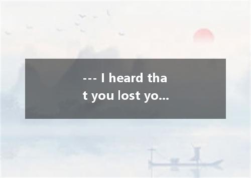 --- I heard that you lost your wallet and your i-Phone． --- Oh. !A．never mind???