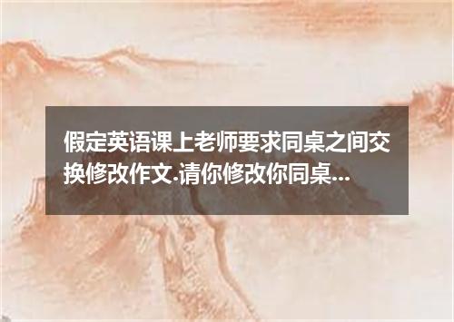 假定英语课上老师要求同桌之间交换修改作文.请你修改你同桌写的以下作文.文中共有10处语言错误.每句中最多有两处.每处错误仅涉及一个单词的增加.删除或修改.增加: