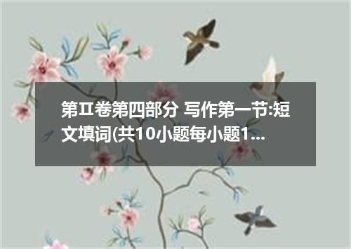 第Ⅱ卷第四部分 写作第一节:短文填词(共10小题每小题1分.满分10分)阅读下面短文.根据提示:1)汉语提示 2)首字母提示 3)语境提示.在每个空格内填入一个