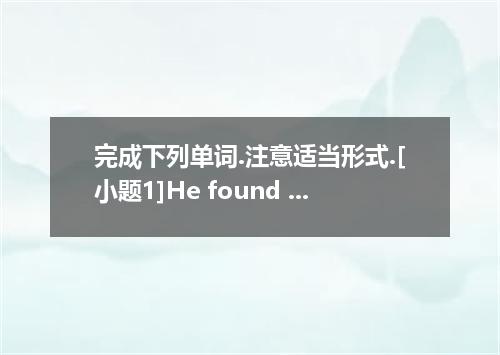 完成下列单词.注意适当形式.[小题1]He found that water came from the river by the dirty water.[小