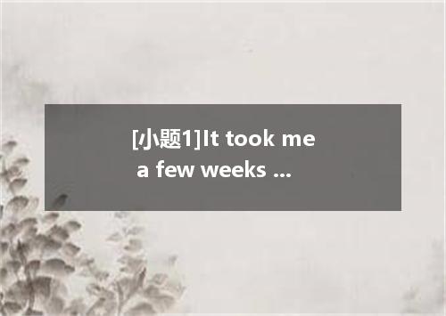 [小题1]It took me a few weeks to get used to my new . [小题2]It was their first meet