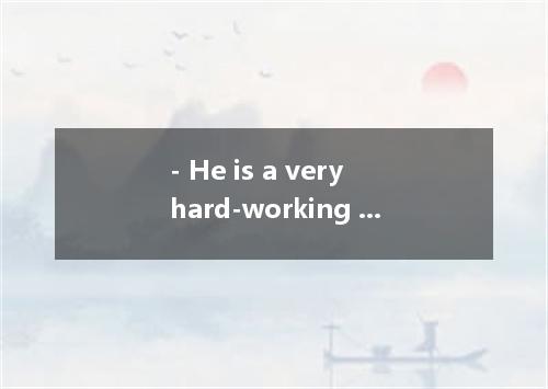 - He is a very hard-working student．- ．As far as I know, he often burns the midn