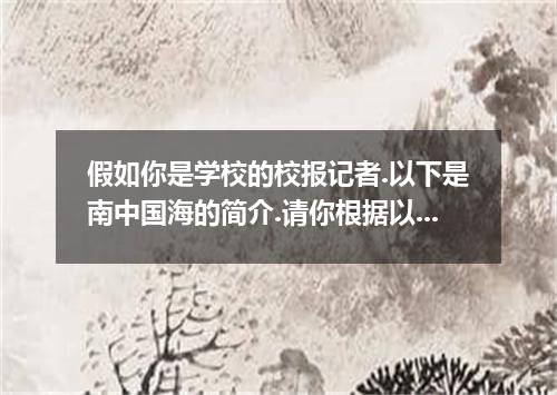 假如你是学校的校报记者.以下是南中国海的简介.请你根据以下内容.写一篇英文的简介.发表在校报上.地理位置: 位居太平洋和印度洋之间的航运要冲.在经济上.国防上都