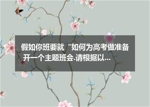 假如你班要就“如何为高考做准备 开一个主题班会.请根据以下表格内容提示.写一篇发言稿.谈谈你对高考备考过程中要注意的事项及建议.并阐述理由. 注意事项及建议 理