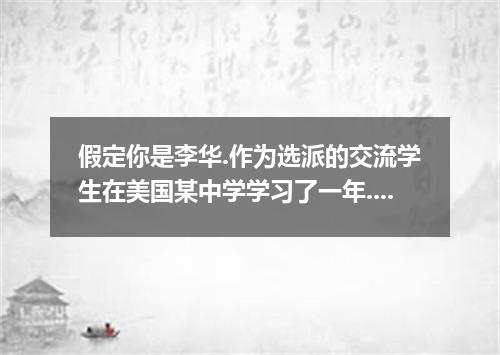 假定你是李华.作为选派的交流学生在美国某中学学习了一年.寄住在Mr．Brown家里.刚回到国内.回国后.你发现自己的一本英语词典遗忘在他家.因此给他写了一封信.