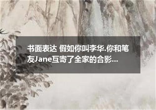 书面表达 假如你叫李华.你和笔友Jane互寄了全家的合影.Jane看了合影后来信问为什么你没有兄弟姐妹.请用英语写封100字左右的回信说明情况.内容包括以下几点