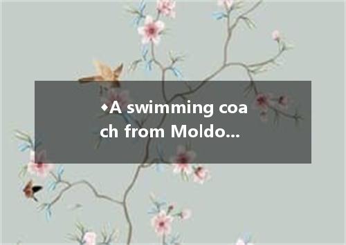 ◆A swimming coach from Moldova is looking for a job in Beijing. Qualifications a