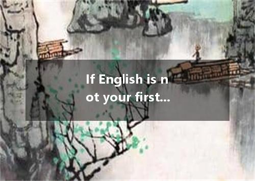 If English is not your first language, it is a good idea to take English languag