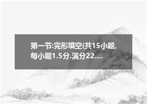 第一节:完形填空(共15小题,每小题1.5分.满分22.5分)阅读下面短文.掌握其大意.然后从1-15各题所给的四个选项中选取出最佳选项.并在答题卡上将该项涂黑