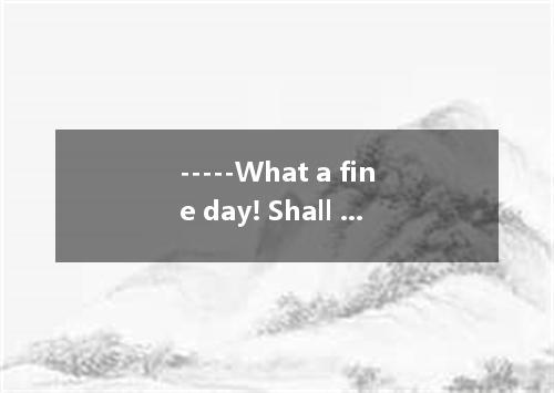 -----What a fine day! Shall we go picnicking? ------ ,but we need to be home bef