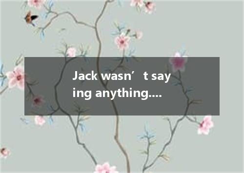 Jack wasn’t saying anything.but the teacher smiled at him he had done something 