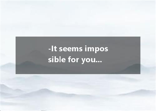 -It seems impossible for you to cover that long distance1!-In no way give up.A．I