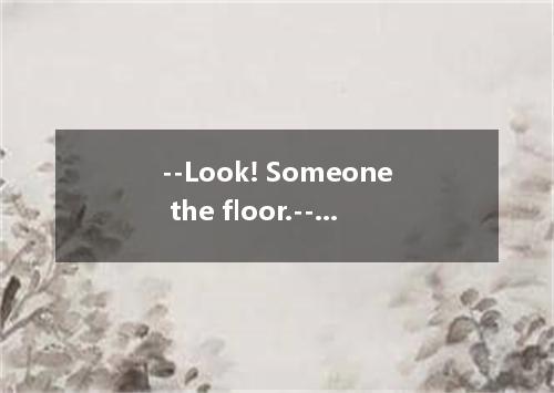 --Look! Someone the floor.--Well, it wasn’t me. I went shopping just now. A．had 
