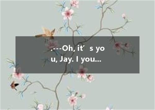 .---Oh, it’s you, Jay. I you.--- I’ve just had my hair cut, and I’m wearing new 