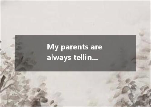 My parents are always telling me to leave everything in the study .A．as they wer