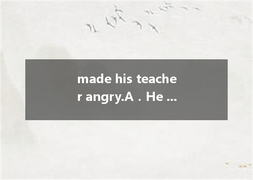 made his teacher angry.A.He was late B.Whether he was lateC.What he was lateD.Th