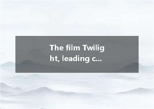 The film Twilight, leading characters are Bella and Edward, is a great hit.A．who