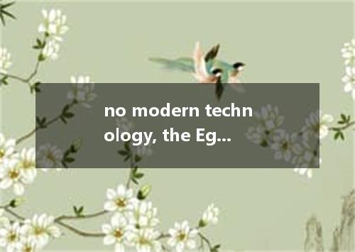 no modern technology, the Egyptians had to move each stone by hand.A．It beingB．T