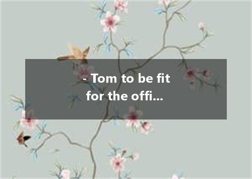 - Tom to be fit for the office, the boss taking him on.A．Consider, consideredB．C