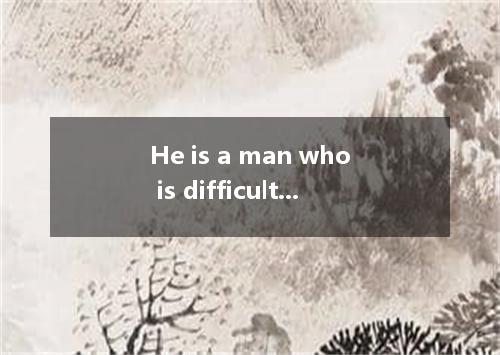 He is a man who is difficult .A．to satisfy withB．to be satisfied withC．to satisf