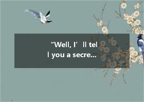“Well, I’ll tell you a secret ... said the boy, with his mouth almost my ear.A．t