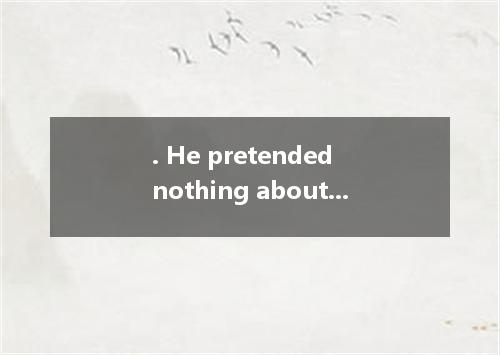 . He pretended nothing about it.A．knowB．to knowC．knowingD．Knew