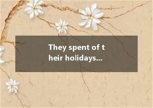 They spent of their holidays buying presents to take home . A．the two remained d