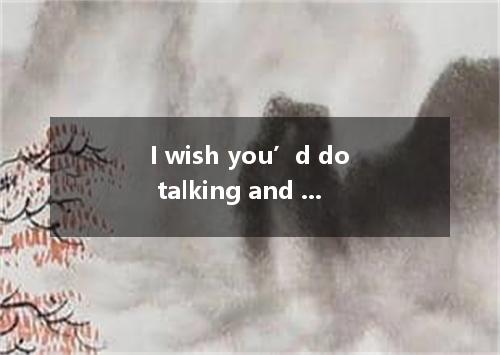 I wish you’d do talking and some more work. Thus things will become better.A．a b