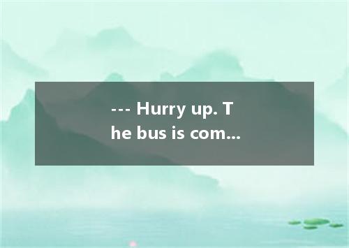 --- Hurry up. The bus is coming. --- Oh, no. We mustn’t cross the street the tra