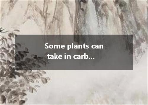 Some plants can take in carbon dioxide we breathe out and give oxygen to us.A．in