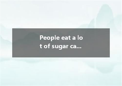 People eat a lot of sugar cakes, soft drinks, sweets and so on every day. A．in f