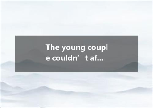 The young couple couldn’t afford a new house. , they wouldn’t have bought an old